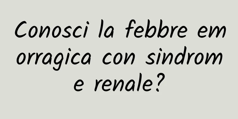 Conosci la febbre emorragica con sindrome renale?