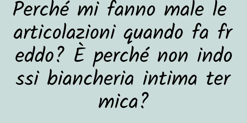 Perché mi fanno male le articolazioni quando fa freddo? È perché non indossi biancheria intima termica?