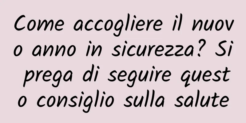 Come accogliere il nuovo anno in sicurezza? Si prega di seguire questo consiglio sulla salute