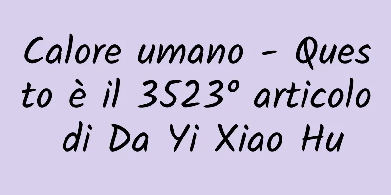 Calore umano - Questo è il 3523° articolo di Da Yi Xiao Hu