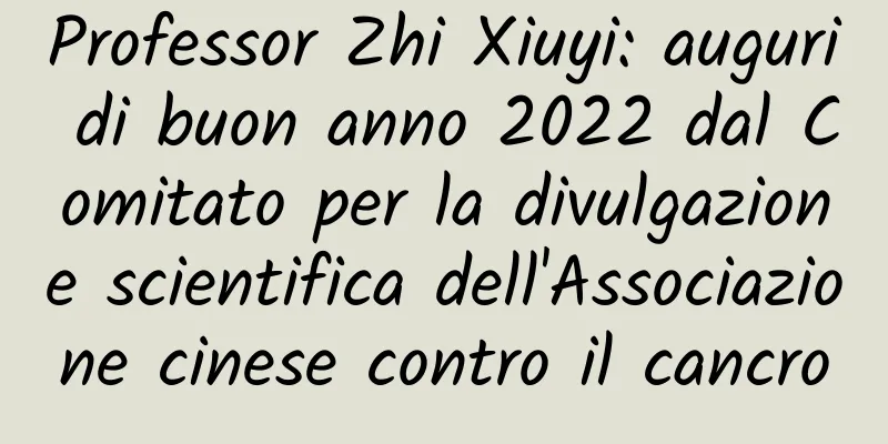 Professor Zhi Xiuyi: auguri di buon anno 2022 dal Comitato per la divulgazione scientifica dell'Associazione cinese contro il cancro