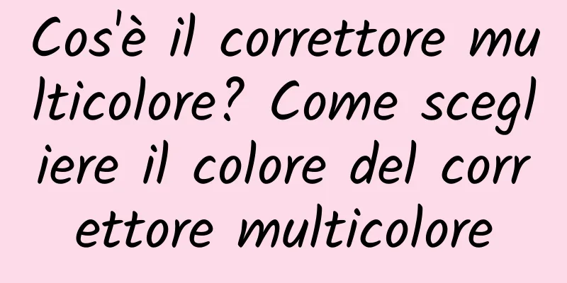 Cos'è il correttore multicolore? Come scegliere il colore del correttore multicolore
