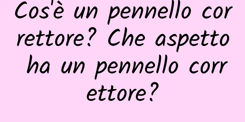Cos'è un pennello correttore? Che aspetto ha un pennello correttore?