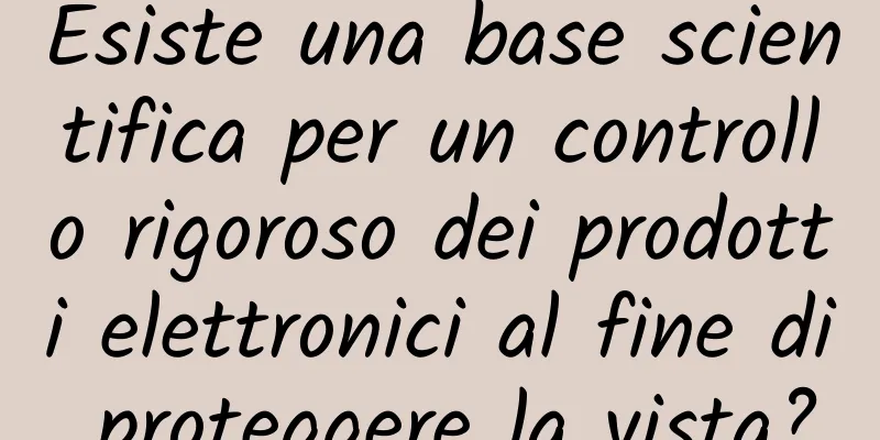 Esiste una base scientifica per un controllo rigoroso dei prodotti elettronici al fine di proteggere la vista?