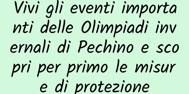 Vivi gli eventi importanti delle Olimpiadi invernali di Pechino e scopri per primo le misure di protezione