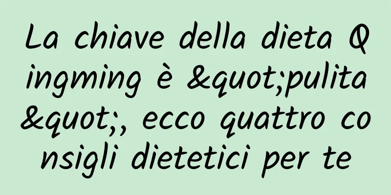 La chiave della dieta Qingming è "pulita", ecco quattro consigli dietetici per te