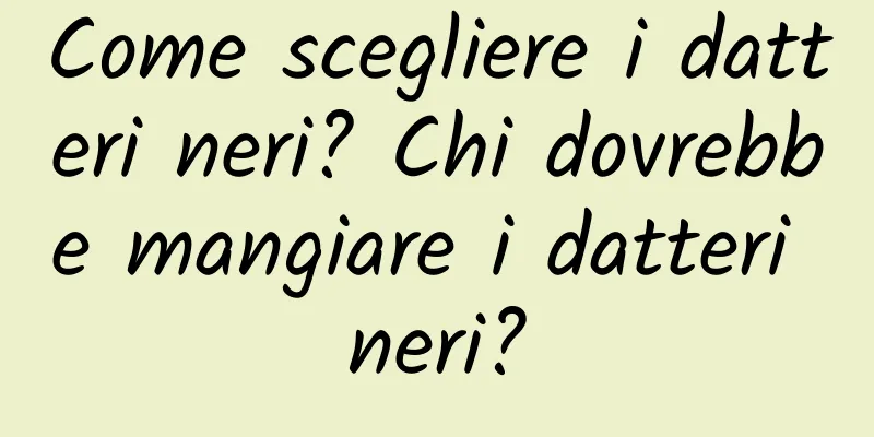 Come scegliere i datteri neri? Chi dovrebbe mangiare i datteri neri?