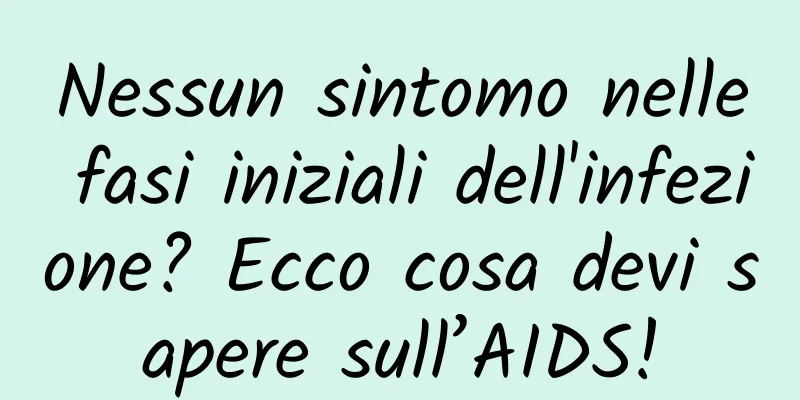 Nessun sintomo nelle fasi iniziali dell'infezione? Ecco cosa devi sapere sull’AIDS!