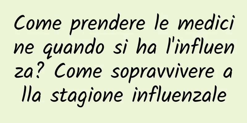 Come prendere le medicine quando si ha l'influenza? Come sopravvivere alla stagione influenzale