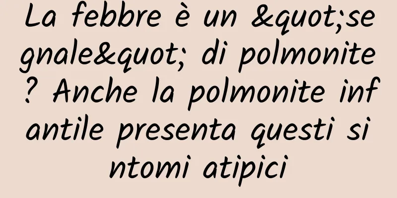 La febbre è un "segnale" di polmonite? Anche la polmonite infantile presenta questi sintomi atipici
