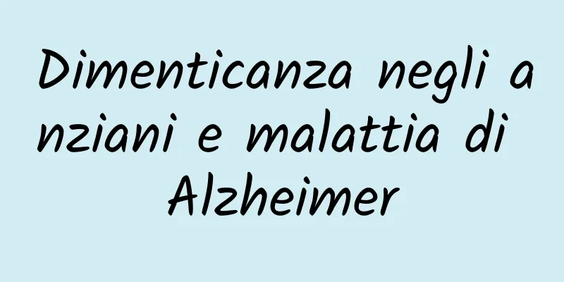 Dimenticanza negli anziani e malattia di Alzheimer