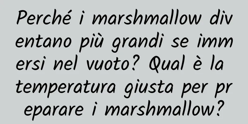 Perché i marshmallow diventano più grandi se immersi nel vuoto? Qual è la temperatura giusta per preparare i marshmallow?