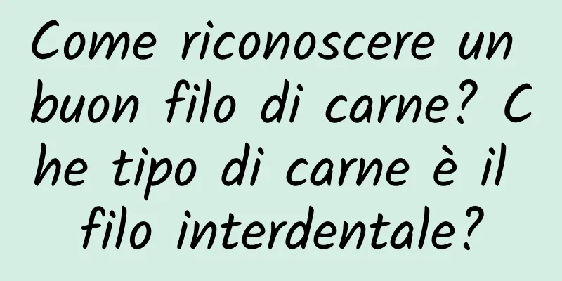 Come riconoscere un buon filo di carne? Che tipo di carne è il filo interdentale?