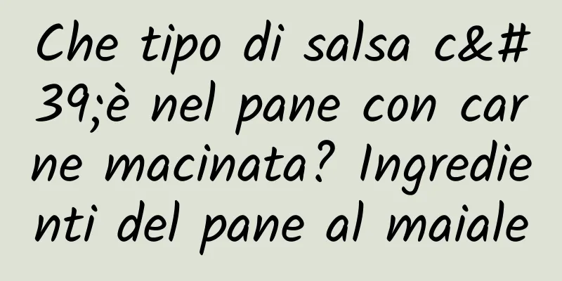 Che tipo di salsa c'è nel pane con carne macinata? Ingredienti del pane al maiale