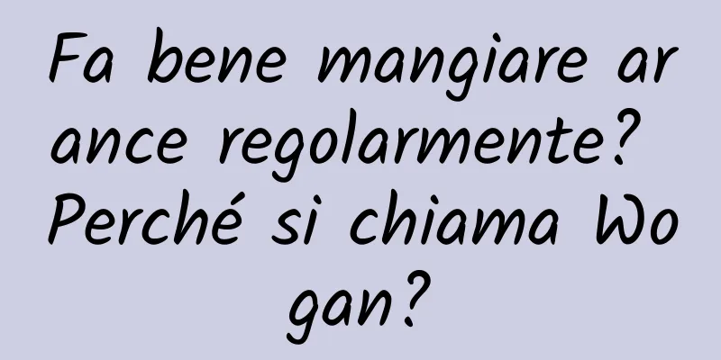 Fa bene mangiare arance regolarmente? Perché si chiama Wogan?