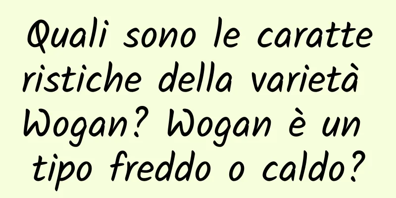 Quali sono le caratteristiche della varietà Wogan? Wogan è un tipo freddo o caldo?
