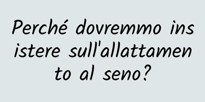 Perché dovremmo insistere sull'allattamento al seno?