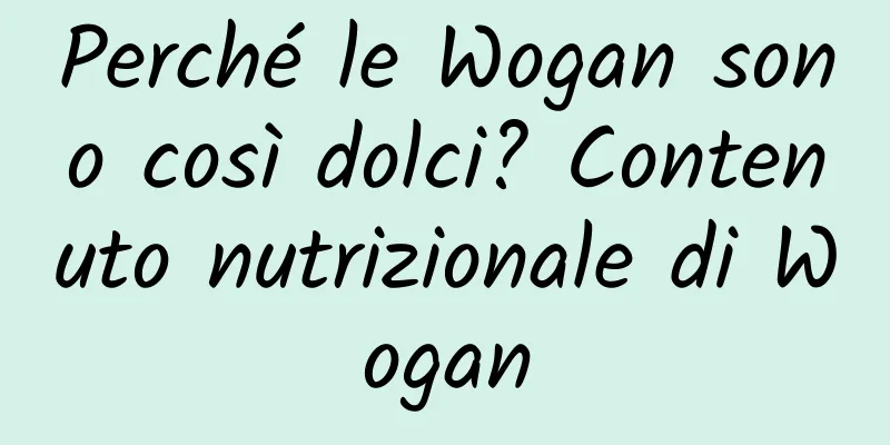 Perché le Wogan sono così dolci? Contenuto nutrizionale di Wogan