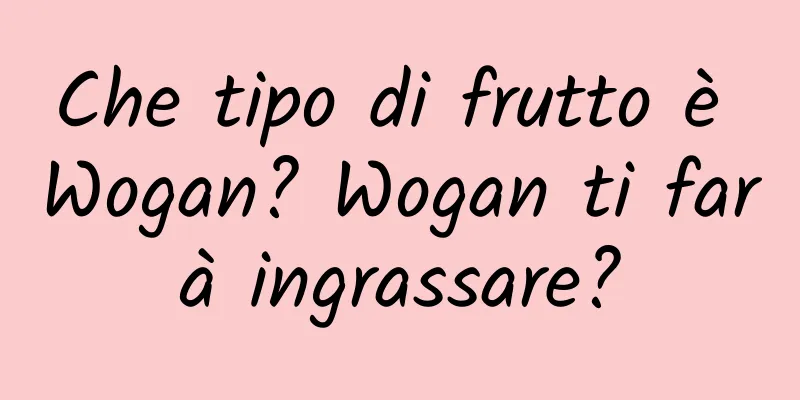 Che tipo di frutto è Wogan? Wogan ti farà ingrassare?