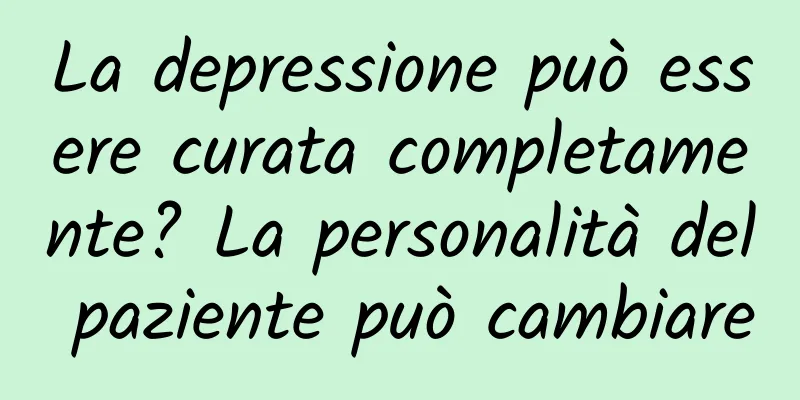 La depressione può essere curata completamente? La personalità del paziente può cambiare