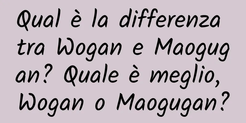 Qual è la differenza tra Wogan e Maogugan? Quale è meglio, Wogan o Maogugan?