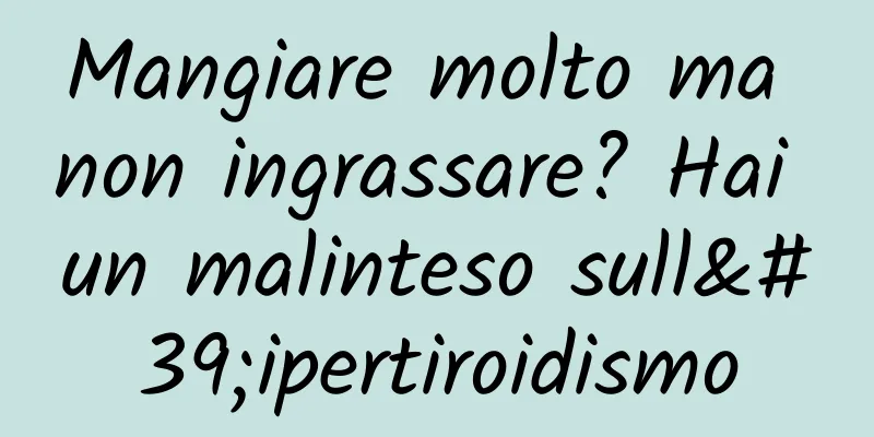 Mangiare molto ma non ingrassare? Hai un malinteso sull'ipertiroidismo