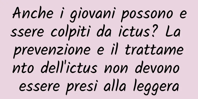 Anche i giovani possono essere colpiti da ictus? La prevenzione e il trattamento dell'ictus non devono essere presi alla leggera