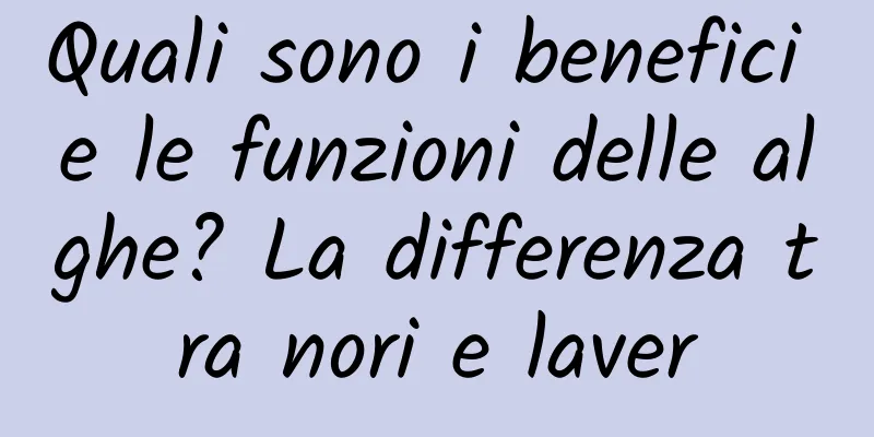 Quali sono i benefici e le funzioni delle alghe? La differenza tra nori e laver