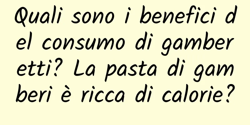 Quali sono i benefici del consumo di gamberetti? La pasta di gamberi è ricca di calorie?