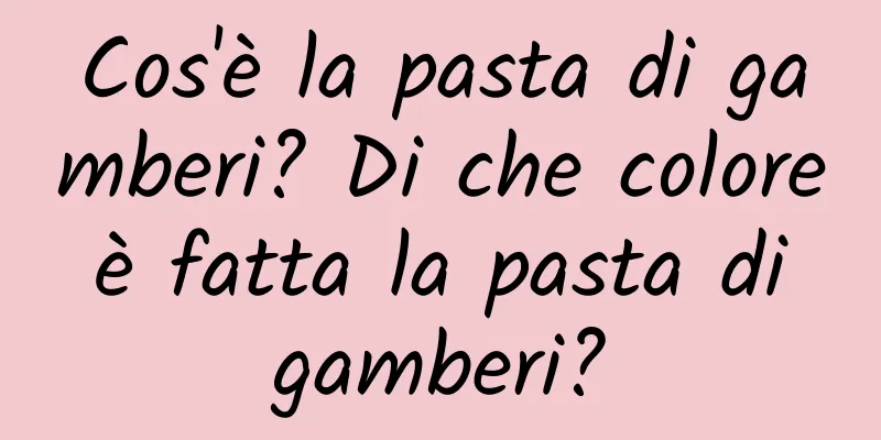 Cos'è la pasta di gamberi? Di che colore è fatta la pasta di gamberi?