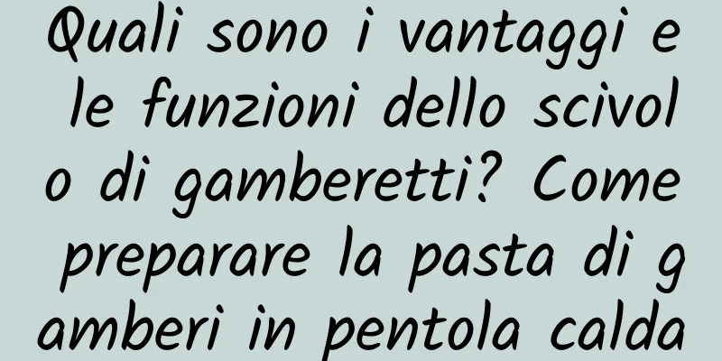 Quali sono i vantaggi e le funzioni dello scivolo di gamberetti? Come preparare la pasta di gamberi in pentola calda