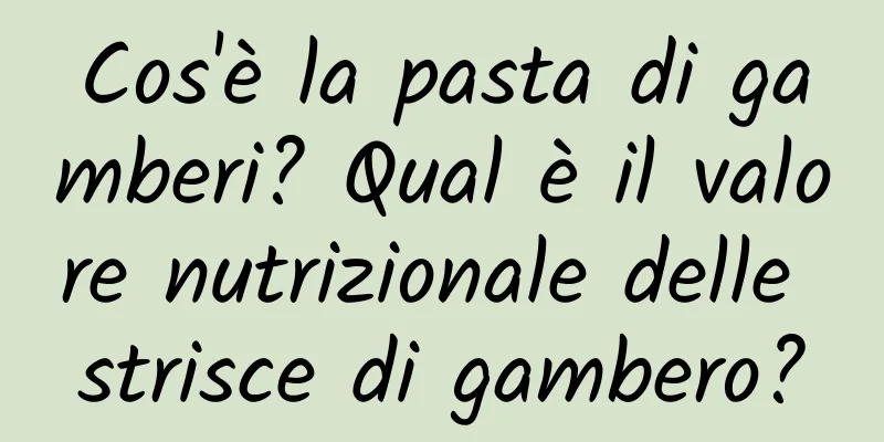 Cos'è la pasta di gamberi? Qual è il valore nutrizionale delle strisce di gambero?