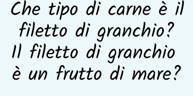 Che tipo di carne è il filetto di granchio? Il filetto di granchio è un frutto di mare?