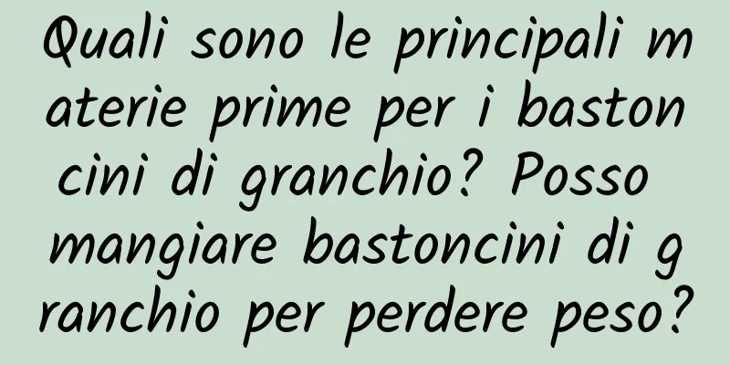 Quali sono le principali materie prime per i bastoncini di granchio? Posso mangiare bastoncini di granchio per perdere peso?