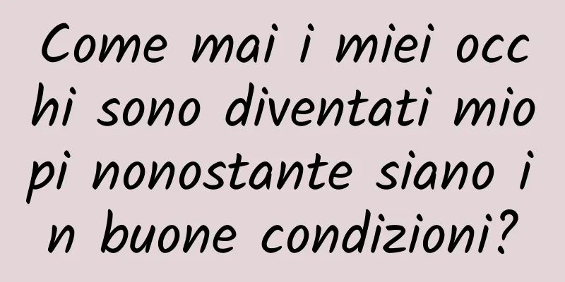 Come mai i miei occhi sono diventati miopi nonostante siano in buone condizioni?