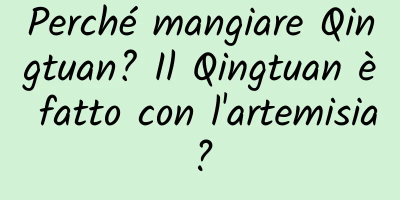 Perché mangiare Qingtuan? Il Qingtuan è fatto con l'artemisia?
