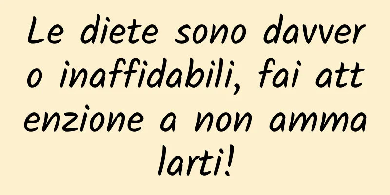 Le diete sono davvero inaffidabili, fai attenzione a non ammalarti!