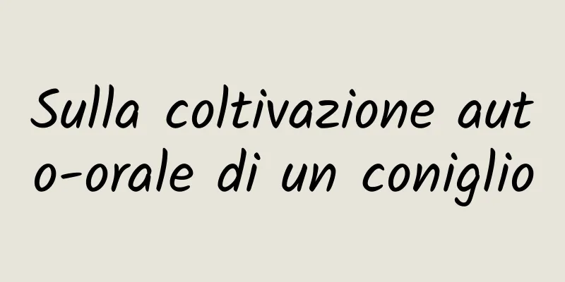 Sulla coltivazione auto-orale di un coniglio