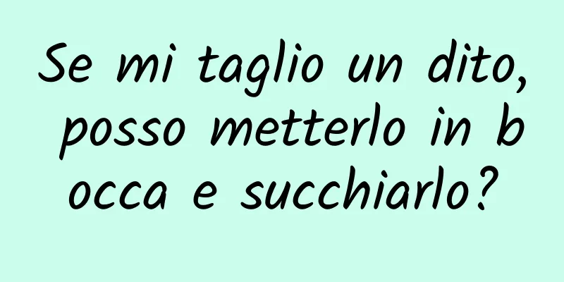 Se mi taglio un dito, posso metterlo in bocca e succhiarlo?