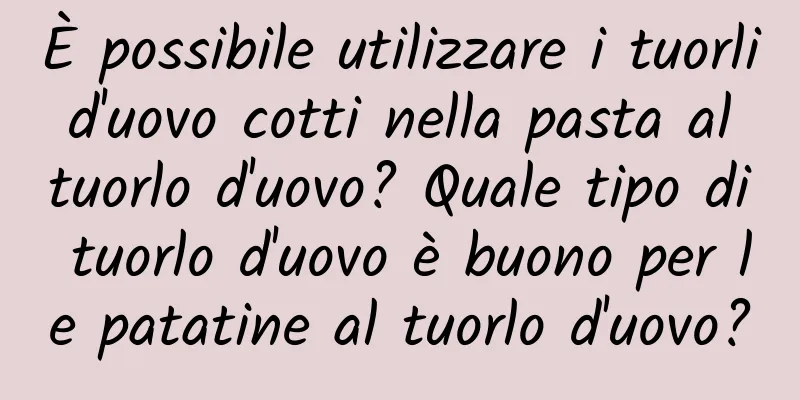 È possibile utilizzare i tuorli d'uovo cotti nella pasta al tuorlo d'uovo? Quale tipo di tuorlo d'uovo è buono per le patatine al tuorlo d'uovo?