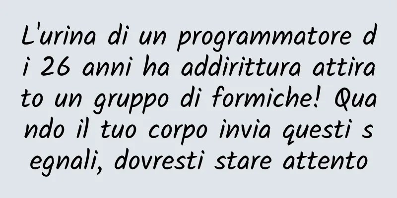 L'urina di un programmatore di 26 anni ha addirittura attirato un gruppo di formiche! Quando il tuo corpo invia questi segnali, dovresti stare attento