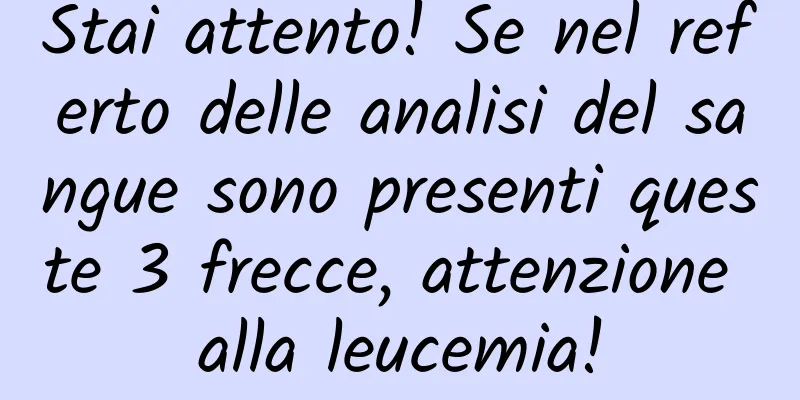 Stai attento! Se nel referto delle analisi del sangue sono presenti queste 3 frecce, attenzione alla leucemia!