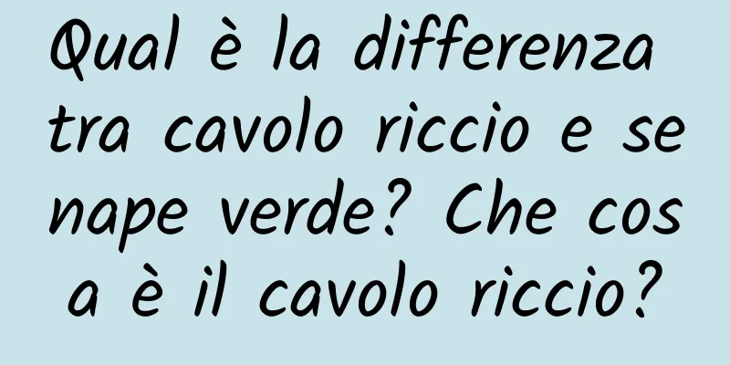 Qual è la differenza tra cavolo riccio e senape verde? Che cosa è il cavolo riccio?