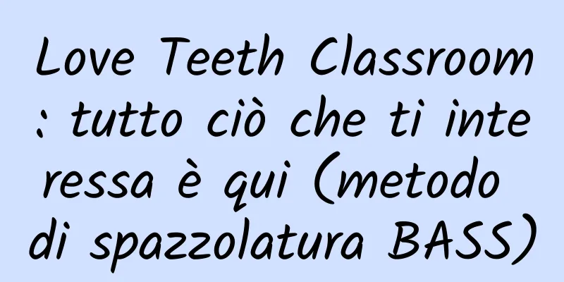 Love Teeth Classroom: tutto ciò che ti interessa è qui (metodo di spazzolatura BASS)