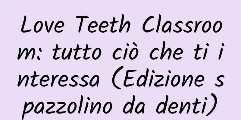 Love Teeth Classroom: tutto ciò che ti interessa (Edizione spazzolino da denti)
