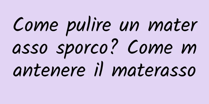 Come pulire un materasso sporco? Come mantenere il materasso