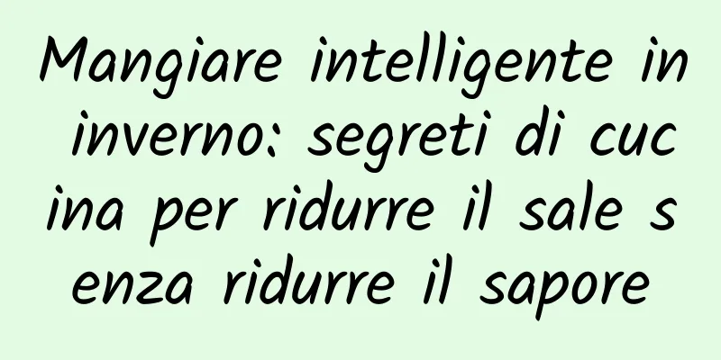 Mangiare intelligente in inverno: segreti di cucina per ridurre il sale senza ridurre il sapore