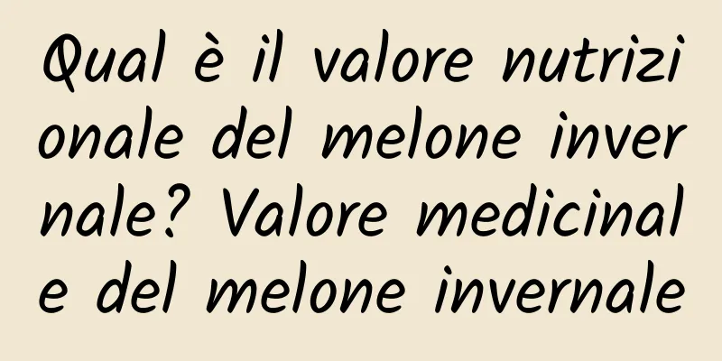 Qual è il valore nutrizionale del melone invernale? Valore medicinale del melone invernale