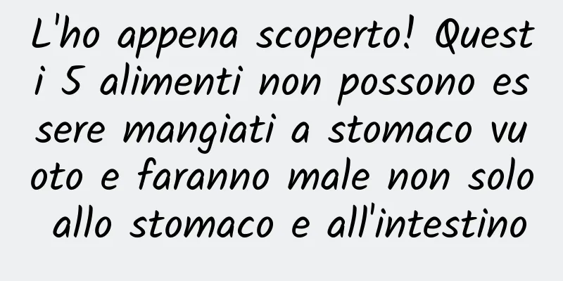L'ho appena scoperto! Questi 5 alimenti non possono essere mangiati a stomaco vuoto e faranno male non solo allo stomaco e all'intestino