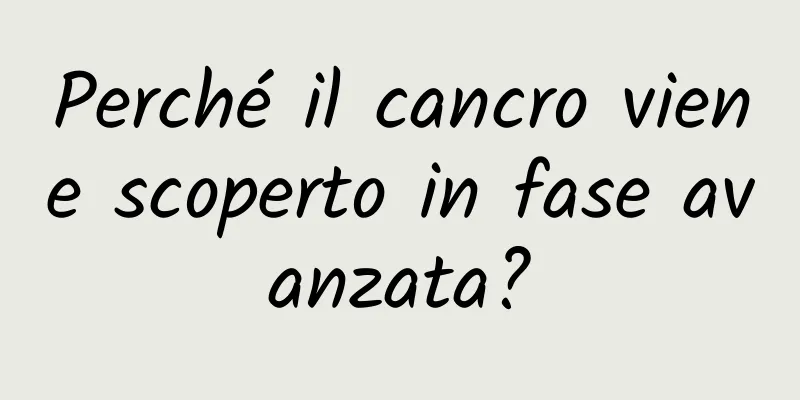Perché il cancro viene scoperto in fase avanzata?